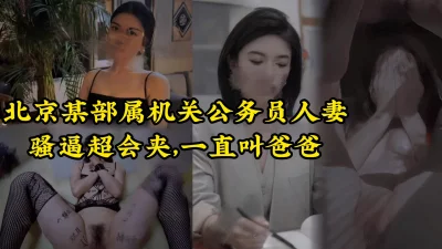 北京公务员人妻挑战全网女上夹射