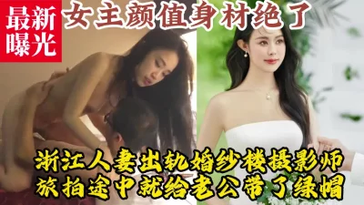 浙江人妻出轨婚纱旅拍摄影师，这绿帽戴的太惨【约炮看视频水印